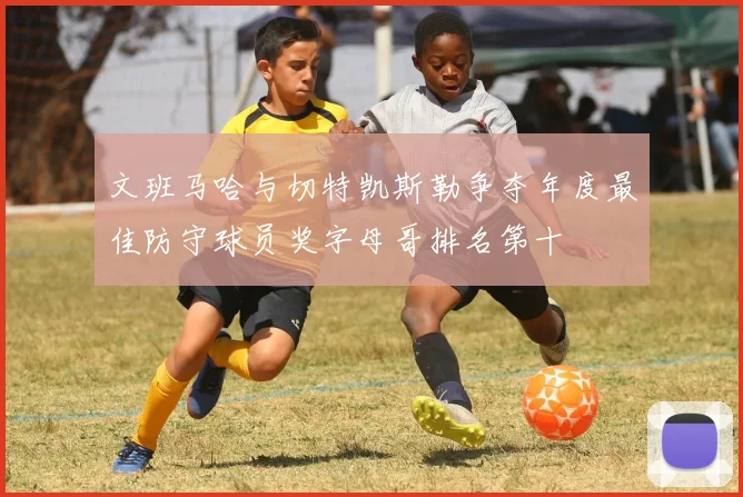 文班马哈与切特凯斯勒争夺年度最佳防守球员奖字母哥排名第十