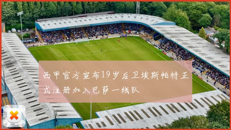 西甲官方宣布19岁后卫埃斯帕特正式注册加入巴萨一线队
