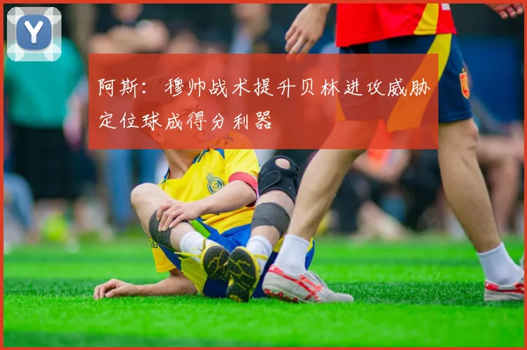 阿斯：穆帅战术提升贝林进攻威胁定位球成得分利器
